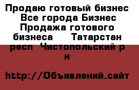 Продаю готовый бизнес  - Все города Бизнес » Продажа готового бизнеса   . Татарстан респ.,Чистопольский р-н